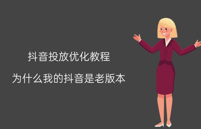 抖音投放优化教程 为什么我的抖音是老版本 怎么优化？